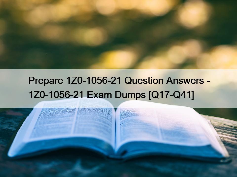 Prepare 1Z0-1056-21 Question Answers – 1Z0-1056-21 Exam Dumps [Q17-Q41]