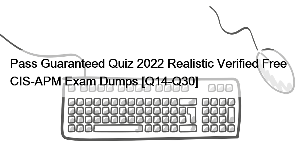 Pass Guaranteed Quiz 2022 Realistic Verified Free CIS-APM Exam Dumps [Q14-Q30]