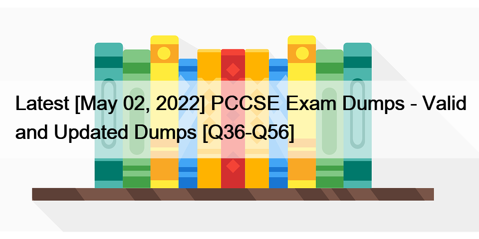Latest [May 02, 2022] PCCSE Exam Dumps – Valid and Updated Dumps [Q36-Q56]