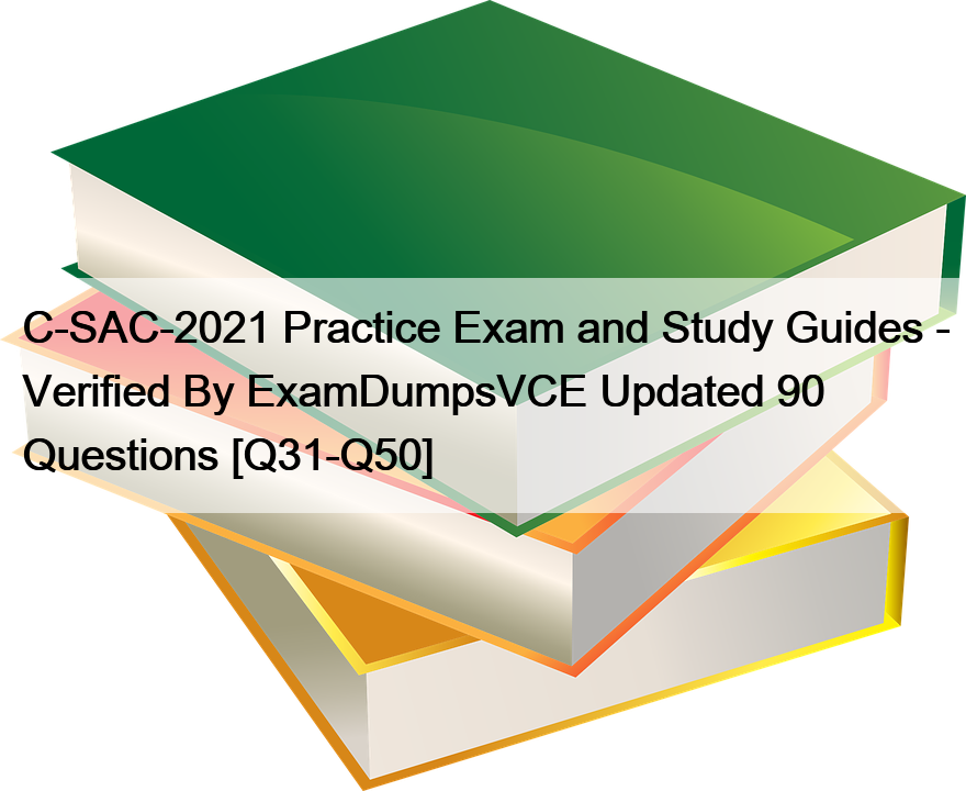 C-SAC-2021 Practice Exam and Study Guides – Verified By ExamDumpsVCE Updated 90 Questions [Q31-Q50]