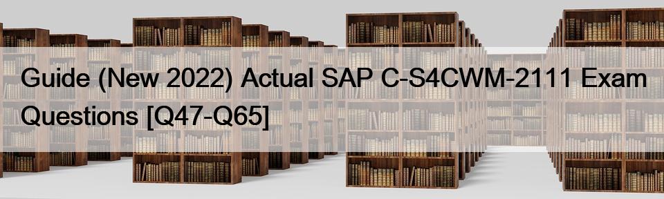 Guide (New 2022) Actual SAP C-S4CWM-2111 Exam Questions [Q47-Q65]