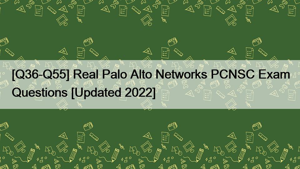 [Q36-Q55] Real Palo Alto Networks PCNSC Exam Questions [Updated 2022]