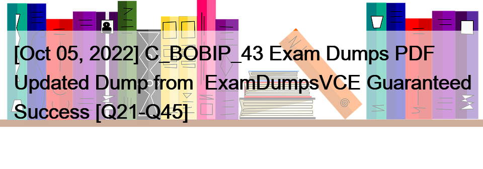[Oct 05, 2022] C_BOBIP_43 Exam Dumps PDF Updated Dump from  ExamDumpsVCE Guaranteed Success [Q21-Q45]