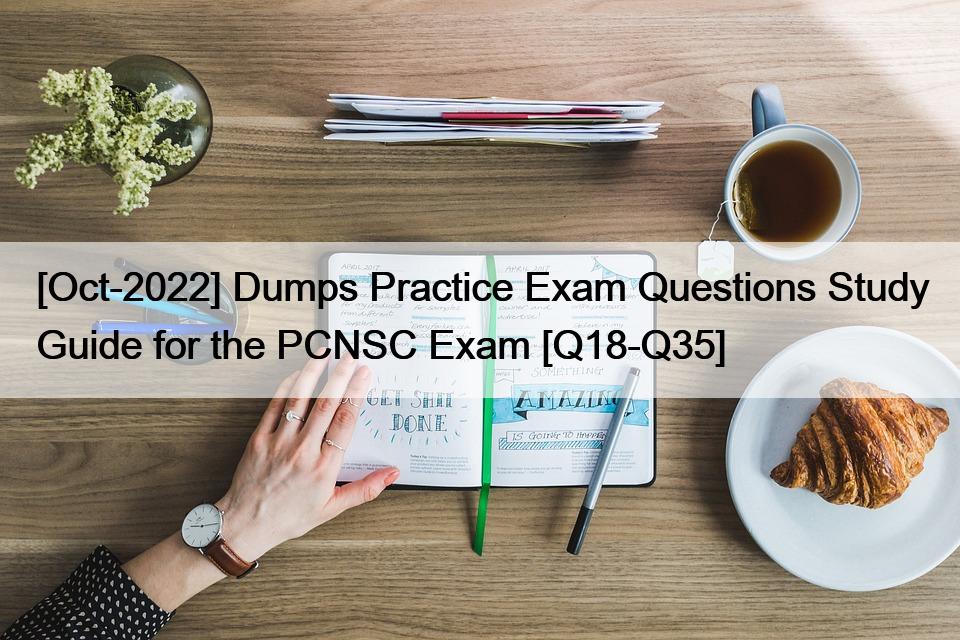 [Oct-2022] Dumps Practice Exam Questions Study Guide for the PCNSC Exam [Q18-Q35]