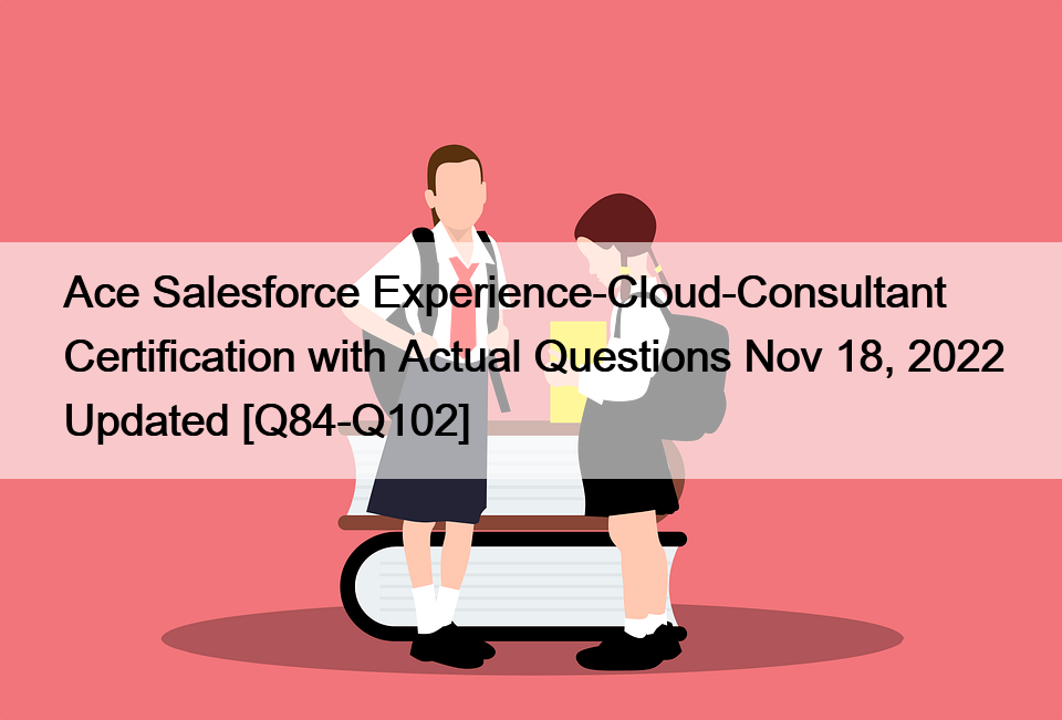 Ace Salesforce Experience-Cloud-Consultant Certification with Actual Questions Nov 18, 2022 Updated [Q84-Q102]