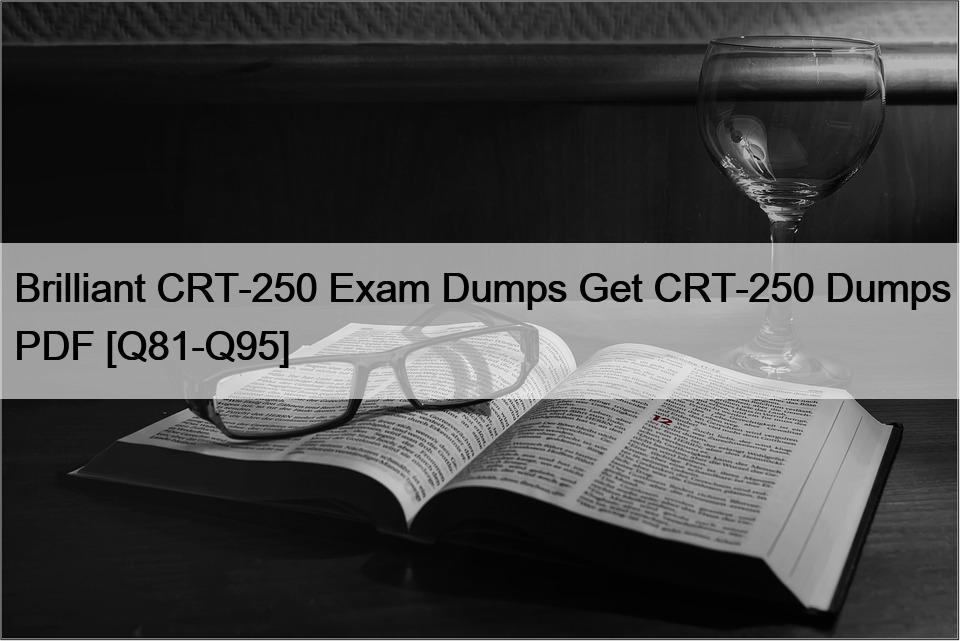 Brilliant CRT-250 Exam Dumps Get CRT-250 Dumps PDF [Q81-Q95]
