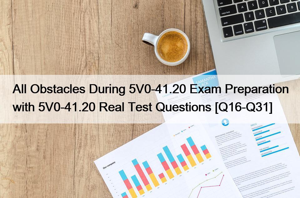 All Obstacles During 5V0-41.20 Exam Preparation with 5V0-41.20 Real Test Questions [Q16-Q31]