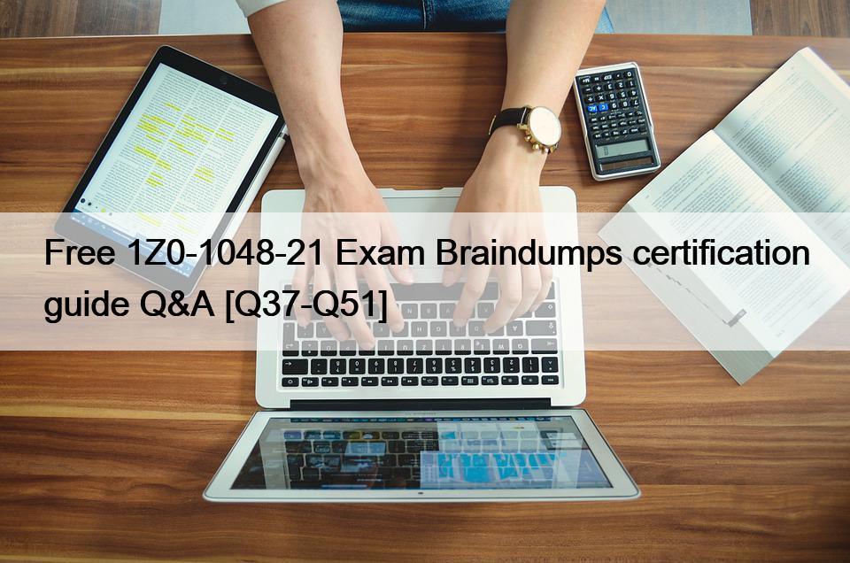 Free 1Z0-1048-21 Exam Braindumps certification guide Q&A [Q37-Q51]