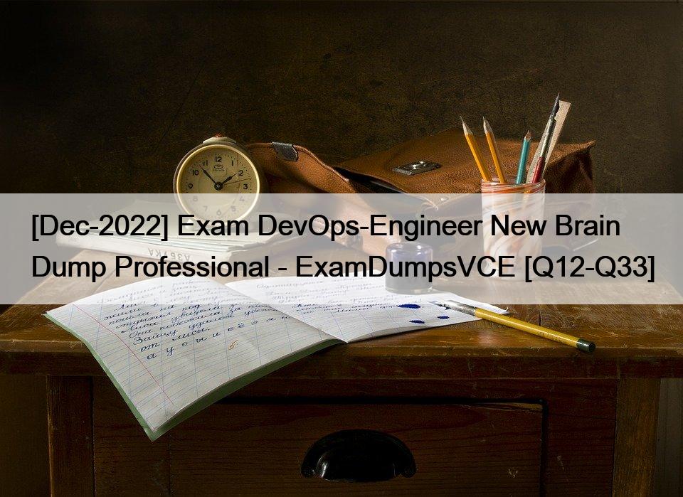 [Dec-2022] Exam DevOps-Engineer New Brain Dump Professional – ExamDumpsVCE [Q12-Q33]
