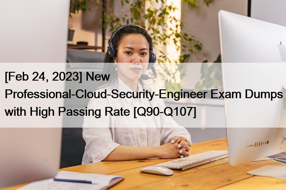 [Feb 24, 2023] New Professional-Cloud-Security-Engineer Exam Dumps with High Passing Rate [Q90-Q107]