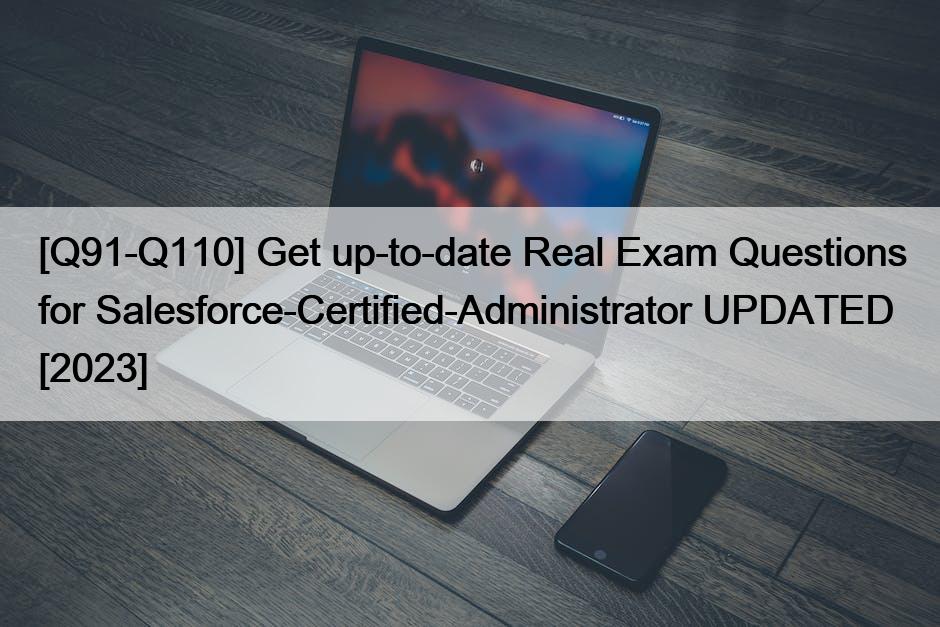 [Q91-Q110] Get up-to-date Real Exam Questions for Salesforce-Certified-Administrator UPDATED [2023]