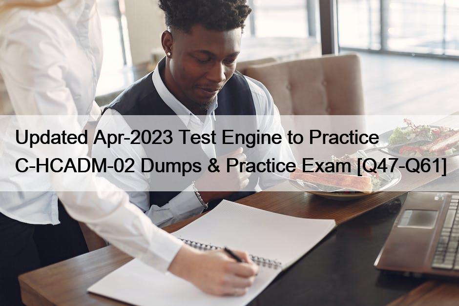 Updated Apr-2023 Test Engine to Practice C-HCADM-02 Dumps & Practice Exam [Q47-Q61]