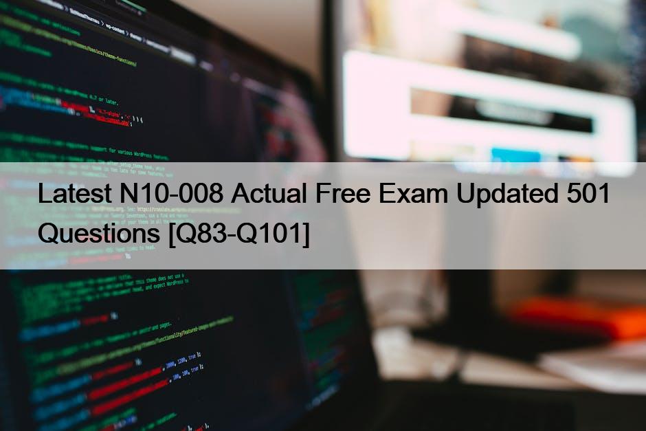 Latest N10-008 Actual Free Exam Updated 501 Questions [Q83-Q101]