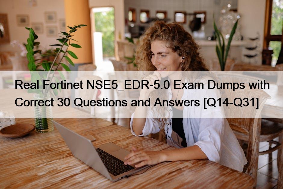 Real Fortinet NSE5_EDR-5.0 Exam Dumps with Correct 30 Questions and Answers [Q14-Q31]