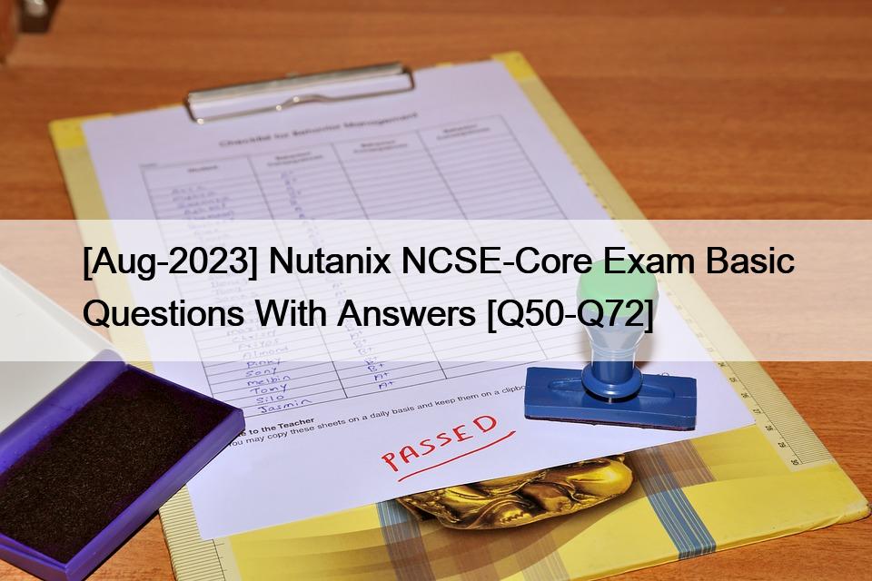 [Aug-2023] Nutanix NCSE-Core Exam Basic Questions With Answers [Q50-Q72]