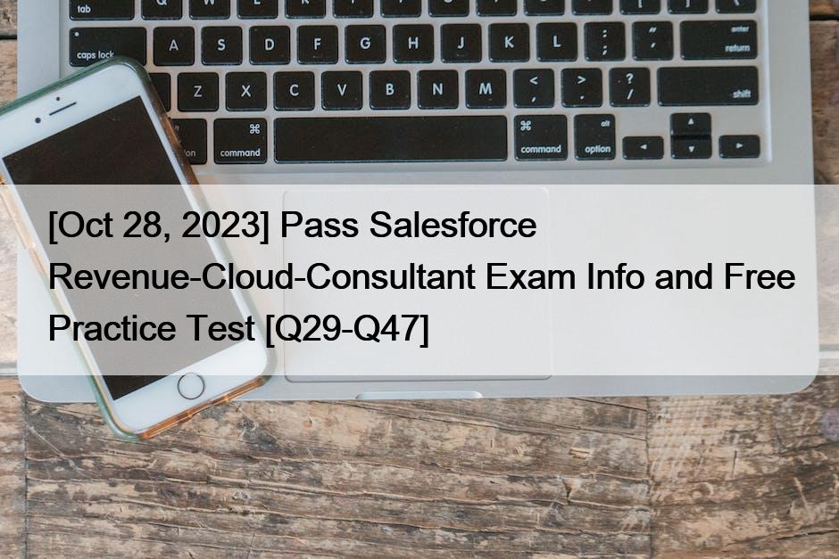 [Oct 28, 2023] Pass Salesforce Revenue-Cloud-Consultant Exam Info and Free Practice Test [Q29-Q47]