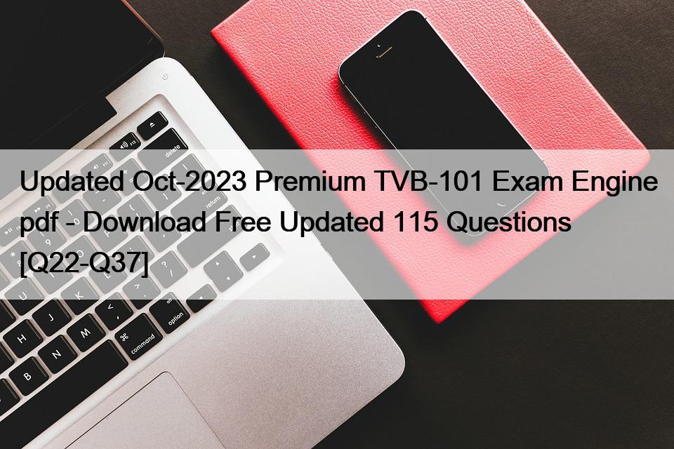Updated Oct-2023 Premium TVB-101 Exam Engine pdf – Download Free Updated 115 Questions [Q22-Q37]