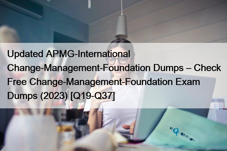 Updated APMG-International Change-Management-Foundation Dumps – Check Free Change-Management-Foundation Exam Dumps (2023) [Q19-Q37]