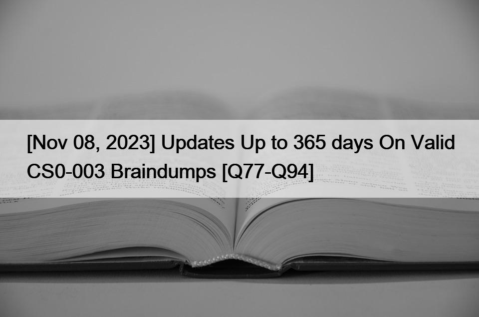 [Nov 08, 2023] Updates Up to 365 days On Valid CS0-003 Braindumps [Q77-Q94]