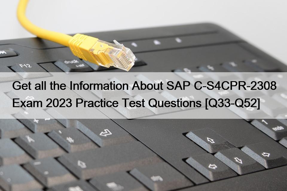 Get all the Information About SAP C-S4CPR-2308 Exam 2023 Practice Test Questions [Q33-Q52]