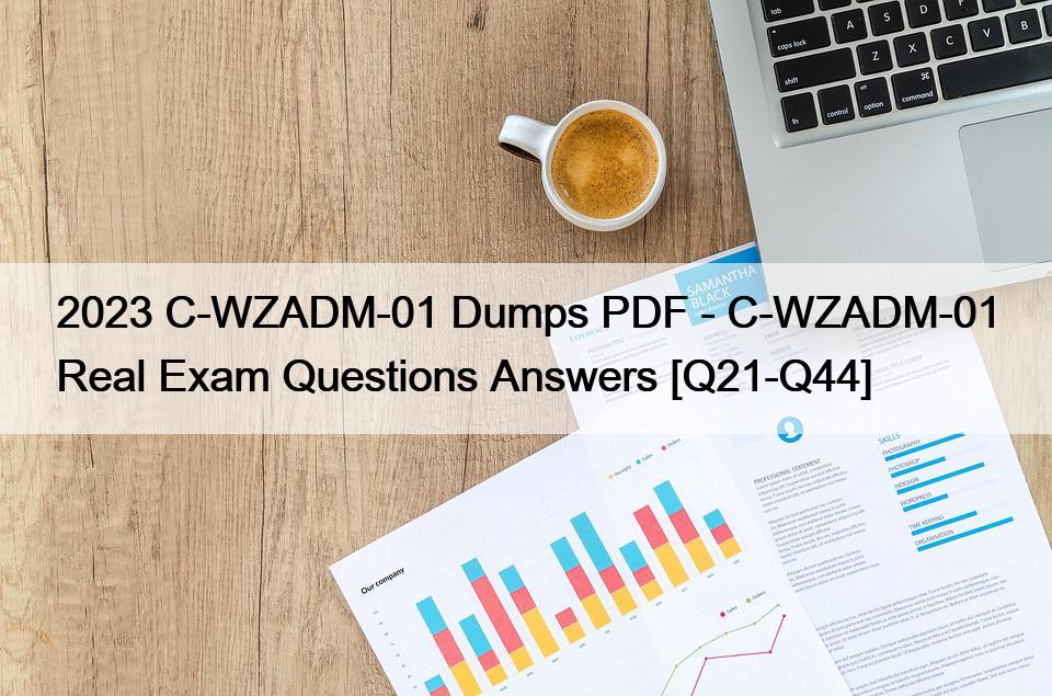 2023 C-WZADM-01 Dumps PDF – C-WZADM-01 Real Exam Questions Answers [Q21-Q44]