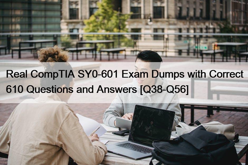 Real CompTIA SY0-601 Exam Dumps with Correct 610 Questions and Answers [Q38-Q56]