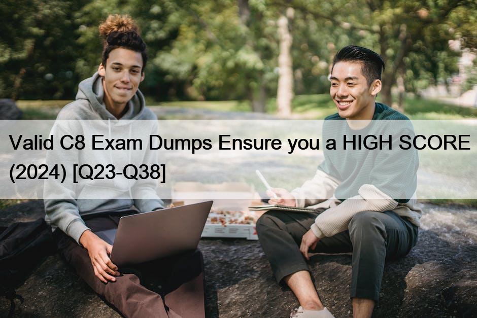 Valid C8 Exam Dumps Ensure you a HIGH SCORE (2024) [Q23-Q38]