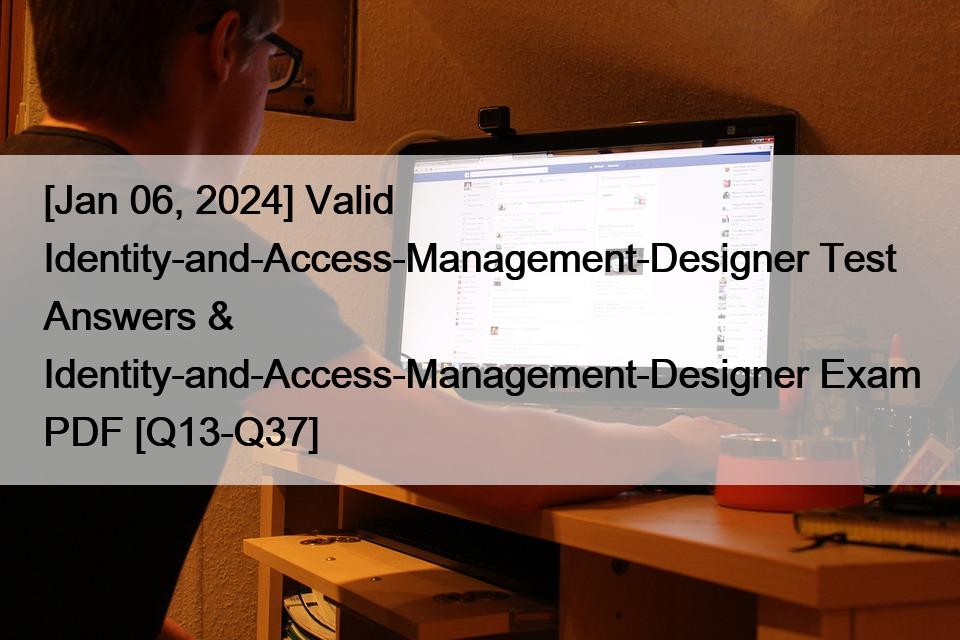 [Jan 06, 2024] Valid Identity-and-Access-Management-Designer Test Answers & Identity-and-Access-Management-Designer Exam PDF [Q13-Q37]