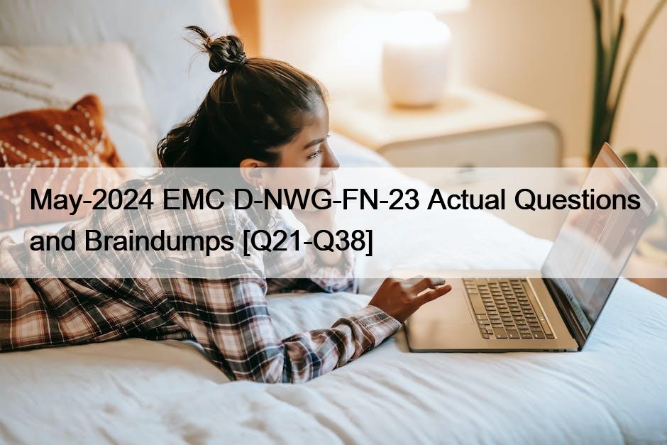 May-2024 EMC D-NWG-FN-23 Actual Questions and Braindumps [Q21-Q38]