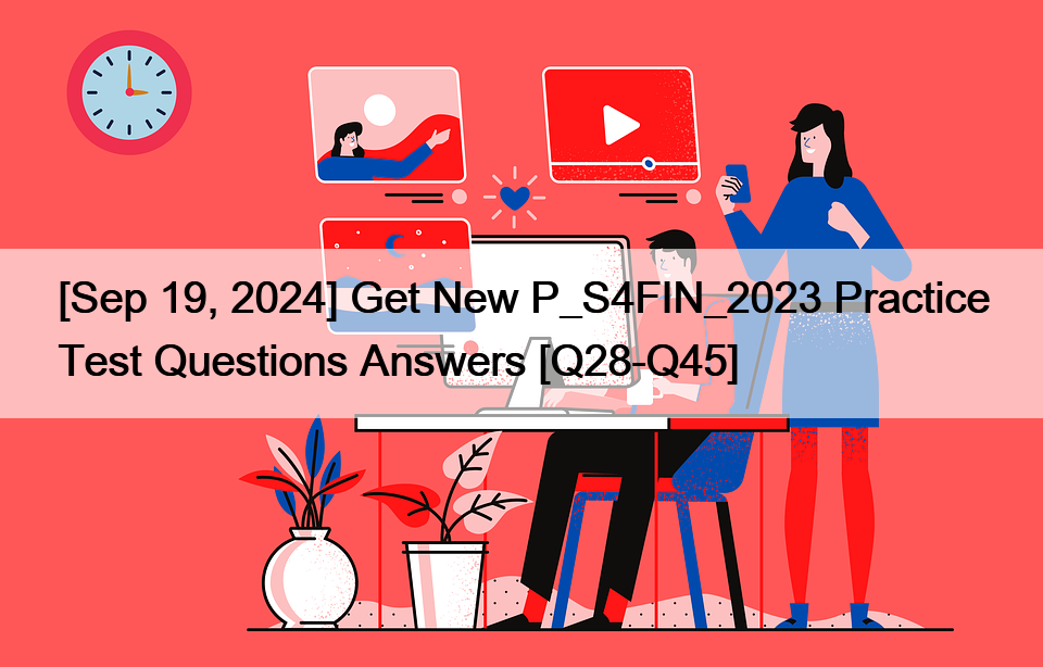 [Sep 19, 2024] Get New P_S4FIN_2023 Practice Test Questions Answers [Q28-Q45]
