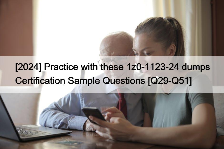 [2024] Practice with these 1z0-1123-24 dumps Certification Sample Questions [Q29-Q51]