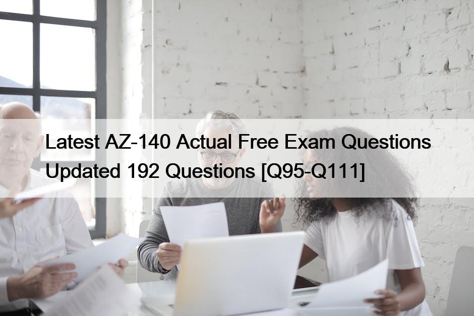 Latest AZ-140 Actual Free Exam Questions Updated 192 Questions [Q95-Q111]