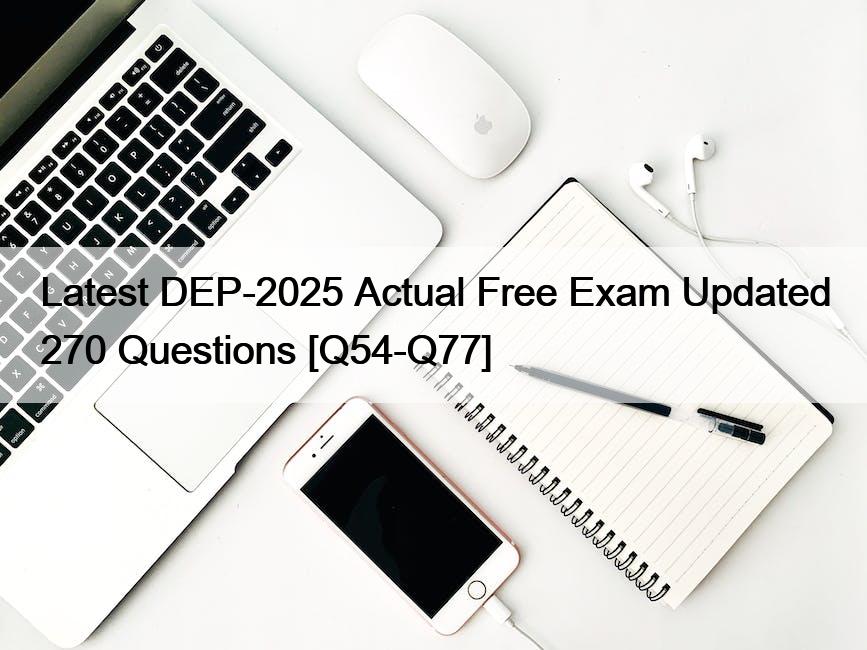 Latest DEP-2025 Actual Free Exam Updated 270 Questions [Q54-Q77]