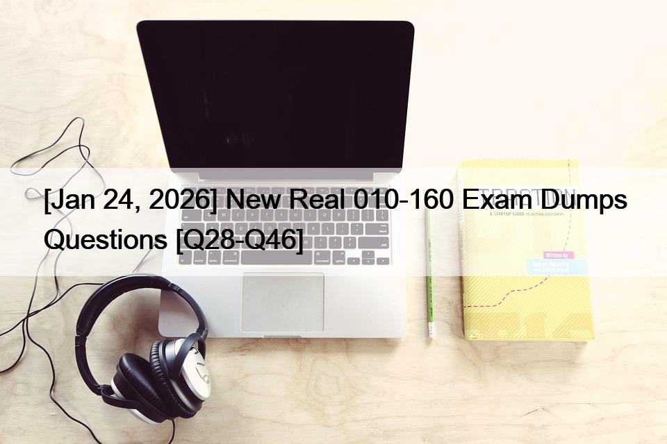 [Jan 24, 2026] New Real 010-160 Exam Dumps Questions [Q28-Q46]