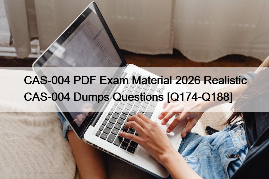 CAS-004 PDF Exam Material 2026 Realistic CAS-004 Dumps Questions [Q174-Q188]