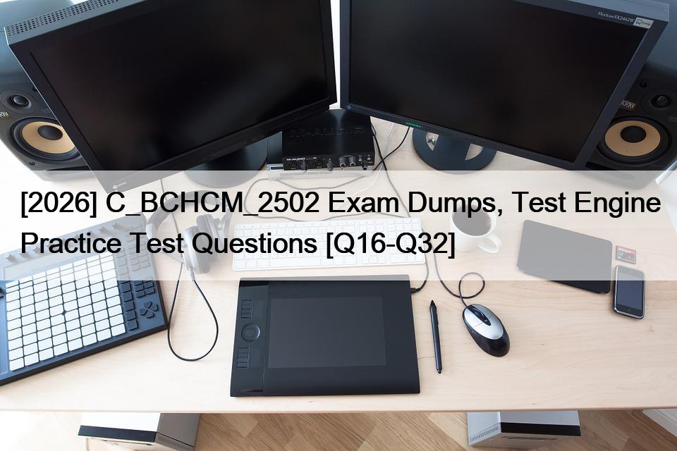 [2026] C_BCHCM_2502 Exam Dumps, Test Engine Practice Test Questions [Q16-Q32]