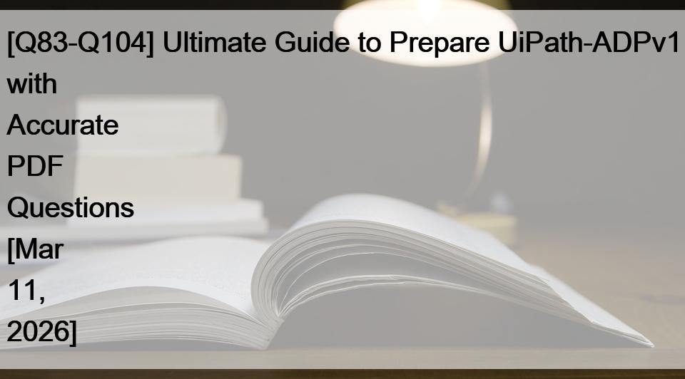 [Q83-Q104] Ultimate Guide to Prepare UiPath-ADPv1 with Accurate PDF Questions [Mar 11, 2026]