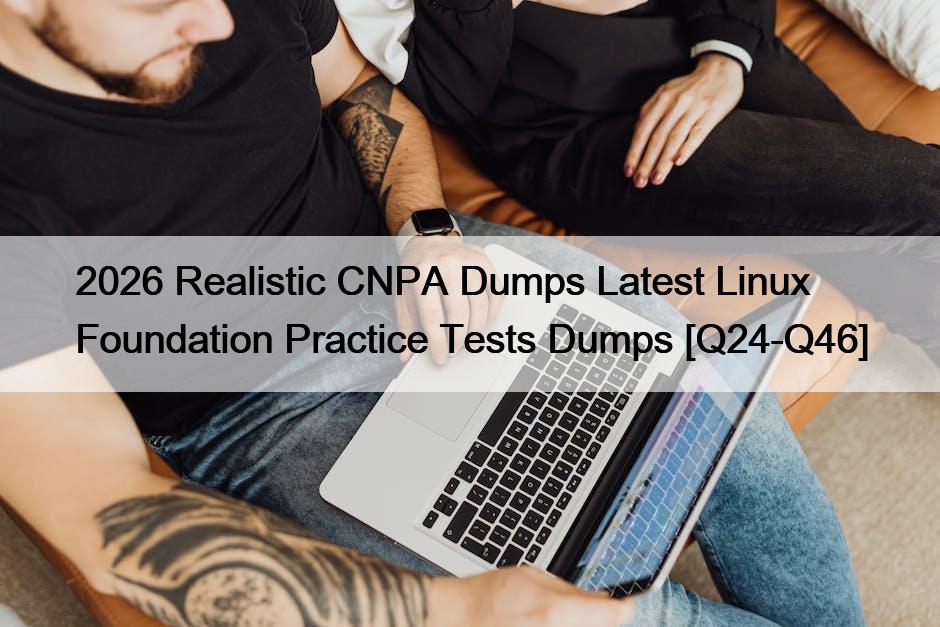 2026 Realistic CNPA Dumps Latest Linux Foundation Practice Tests Dumps [Q24-Q46]