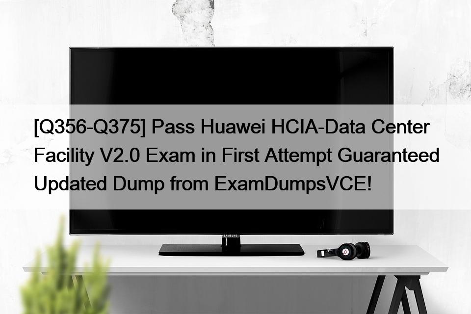 [Q356-Q375] Pass Huawei HCIA-Data Center Facility V2.0 Exam in First Attempt Guaranteed Updated Dump from ExamDumpsVCE!