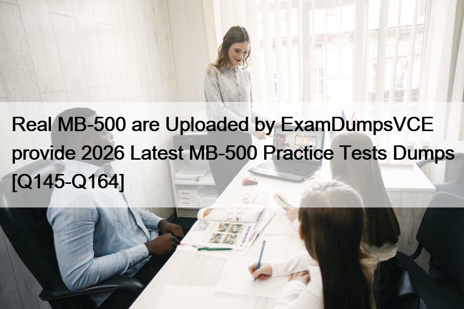 Real MB-500 are Uploaded by ExamDumpsVCE provide 2026 Latest MB-500 Practice Tests Dumps [Q145-Q164]