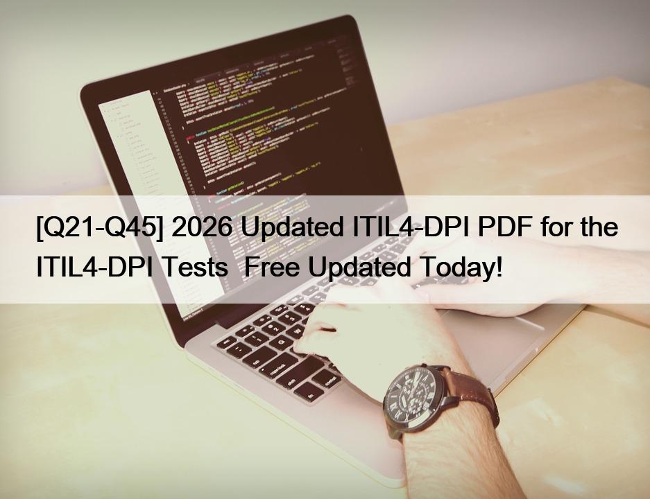 [Q21-Q45] 2026 Updated ITIL4-DPI PDF for the ITIL4-DPI Tests  Free Updated Today!