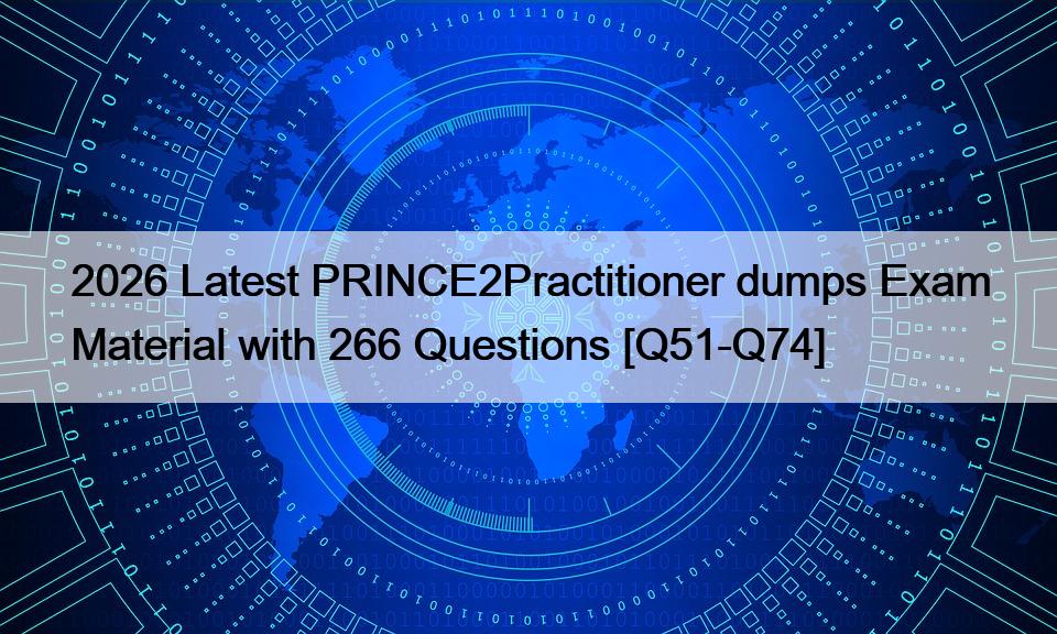2026 Latest PRINCE2Practitioner dumps Exam Material with 266 Questions [Q51-Q74]